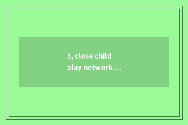 3, close child play network name?