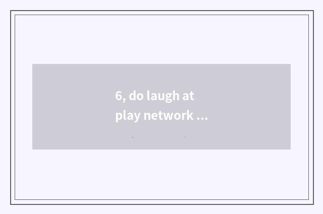 6, do laugh at play network name?