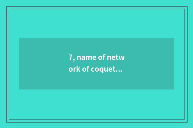 7, name of network of coquettish gas play?