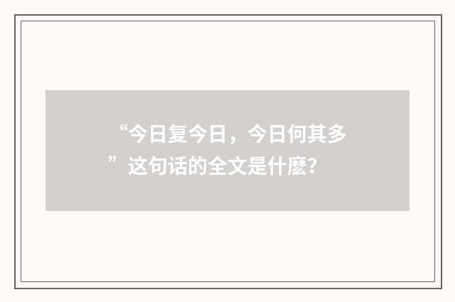 “今日复今日，今日何其多”这句话的全文是什麽？