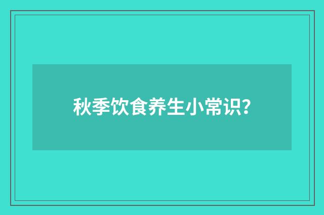 秋季饮食养生小常识?