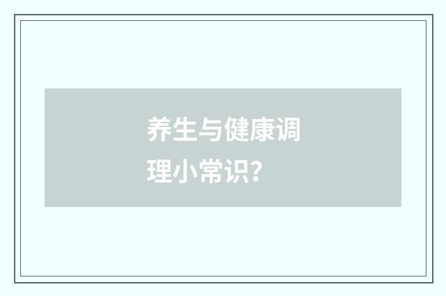 养生与健康调理小常识？