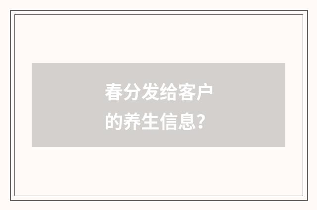 春分发给客户的养生信息？