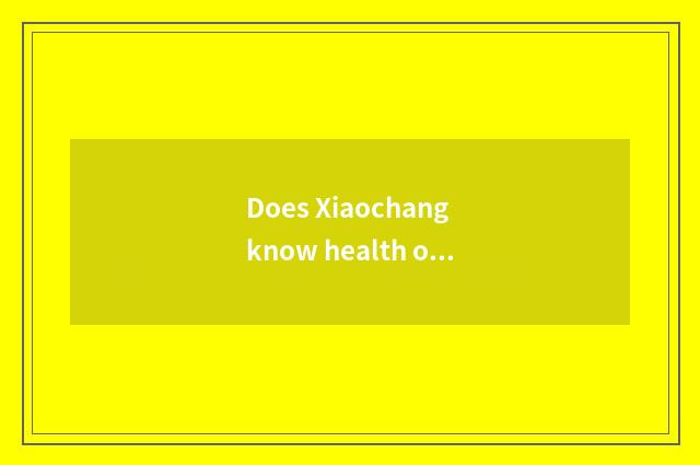 Does Xiaochang know health of food of Spring Festival preserve one's health?