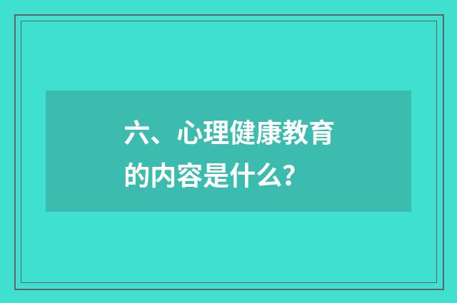 六、心理健康教育的内容是什么？