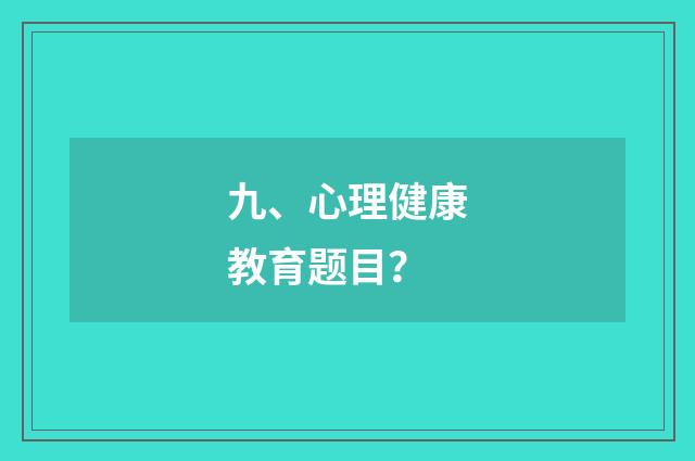 九、心理健康教育题目？