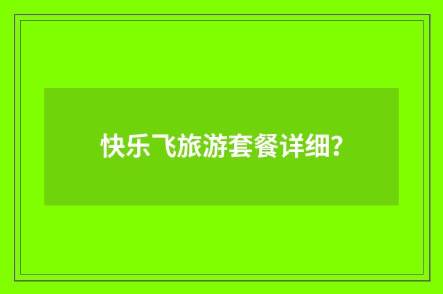 快乐飞旅游套餐详细？