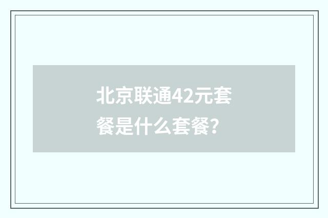 北京联通42元套餐是什么套餐？