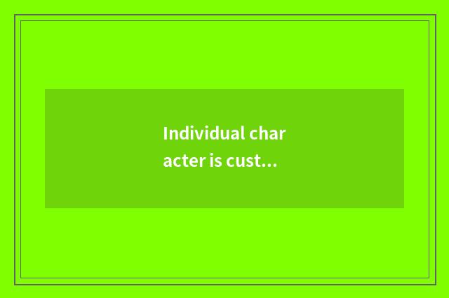 Individual character is custom-built, satisfy your distinctive requirement