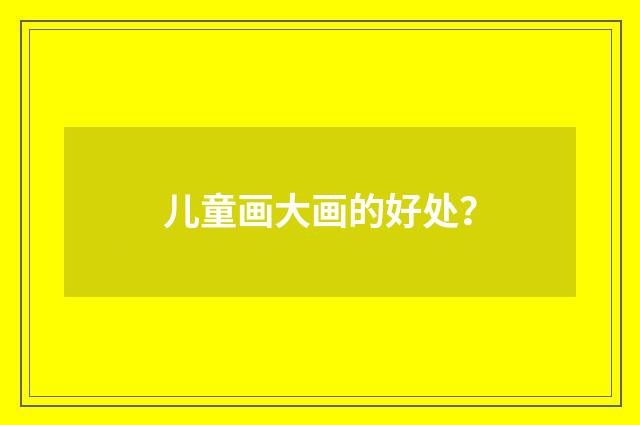 儿童画大画的好处？