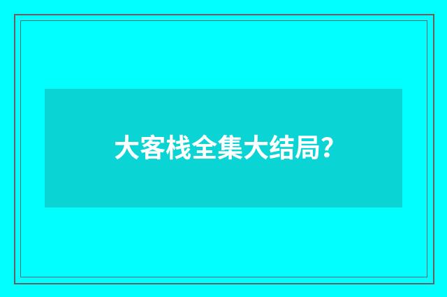 大客栈全集大结局?