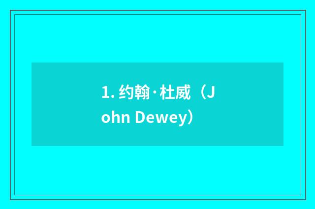 1. 约翰·杜威（John Dewey）