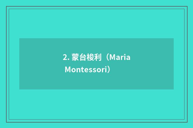 2. 蒙台梭利（Maria Montessori）