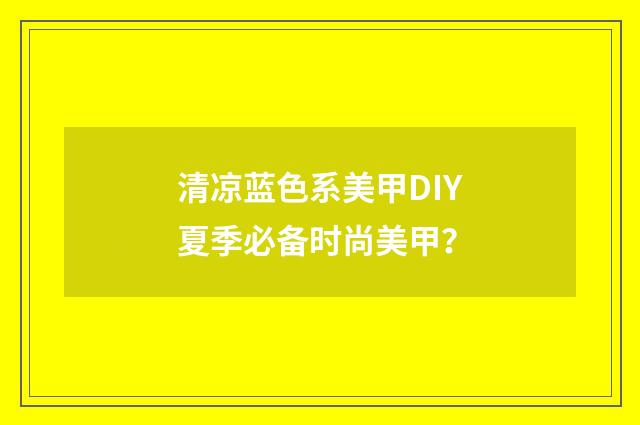 清凉蓝色系美甲DIY夏季必备时尚美甲？