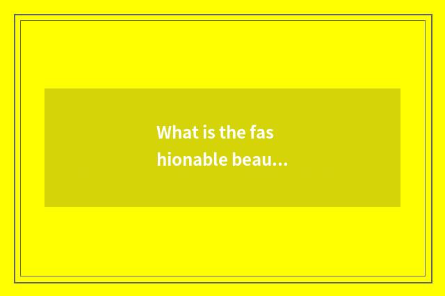 What is the fashionable beauty with changeful style?