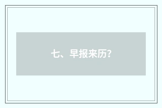 七、早报来历?