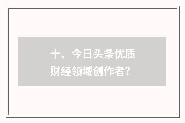 十、今日头条优质财经领域创作者？