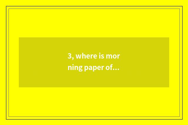 3, where is morning paper of today's top headlines gotten?