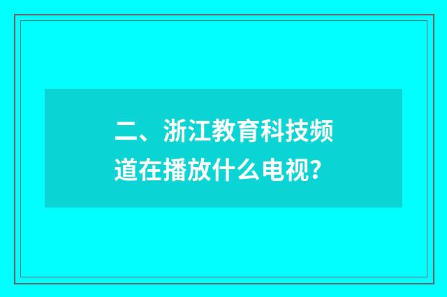 二、浙江教育科技频道在播放什么电视？
