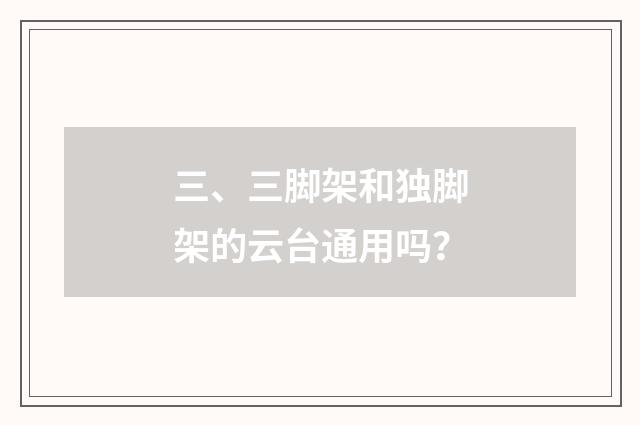 三、三脚架和独脚架的云台通用吗？