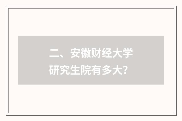 二、安徽财经大学研究生院有多大？