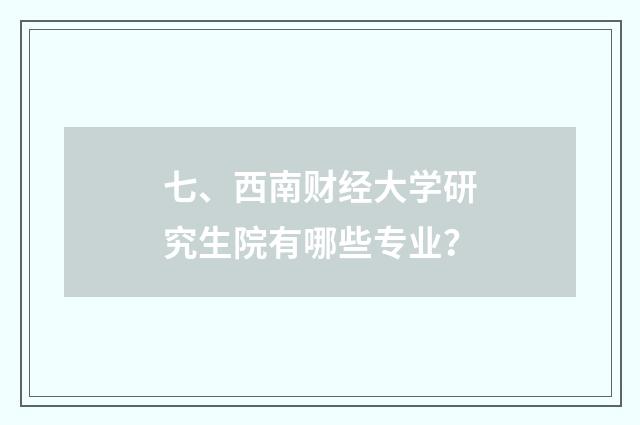 七、西南财经大学研究生院有哪些专业？