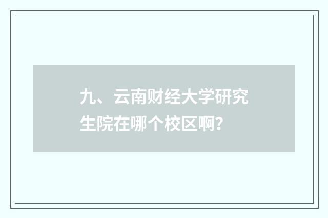 九、云南财经大学研究生院在哪个校区啊？