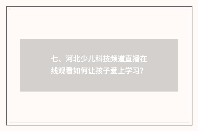 七、河北少儿科技频道直播在线观看如何让孩子爱上学习?
