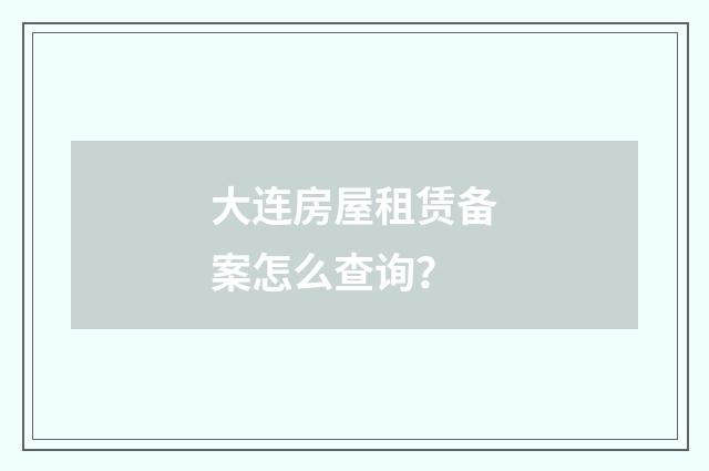 大连房屋租赁备案怎么查询？