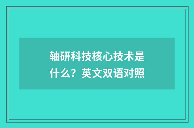 轴研科技核心技术是什么？英文双语对照