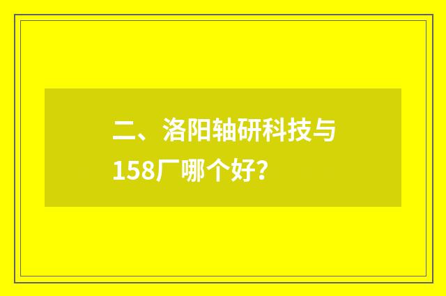 二、洛阳轴研科技与158厂哪个好？