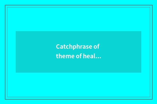 Catchphrase of theme of healthy knowledge lecture?