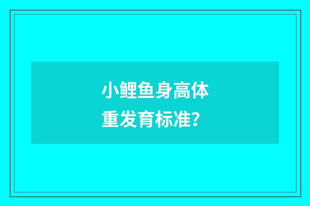 小鲤鱼身高体重发育标准？