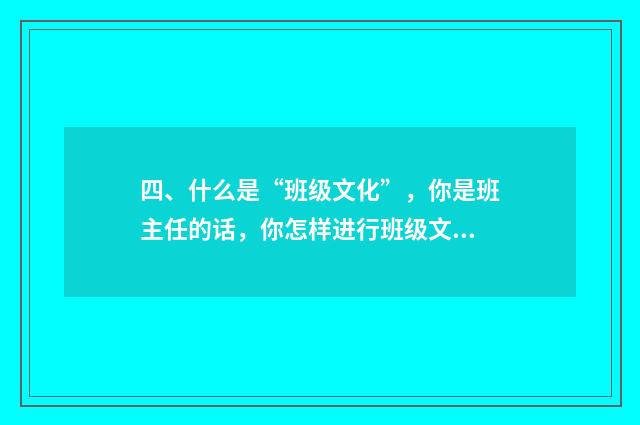 四、什么是“班级文化”,你是班主任的话,你怎样进行班级文化建设?