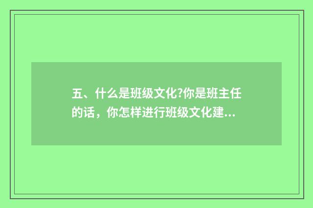 五、什么是班级文化?你是班主任的话，你怎样进行班级文化建设？