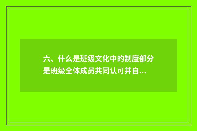 六、什么是班级文化中的制度部分是班级全体成员共同认可并自觉遵守的行为准则？