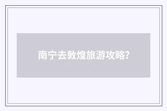 南宁去敦煌旅游攻略?