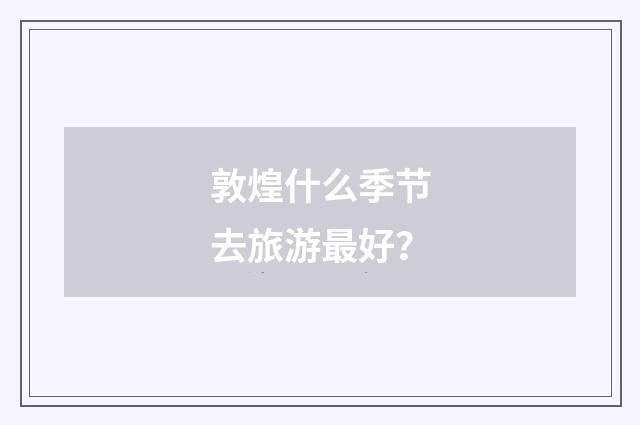敦煌什么季节去旅游最好？
