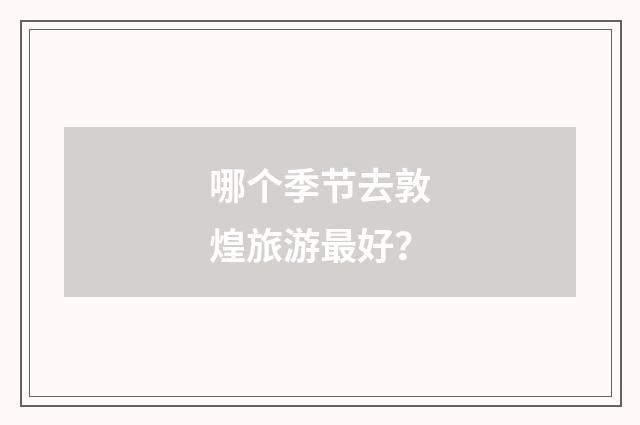哪个季节去敦煌旅游最好？