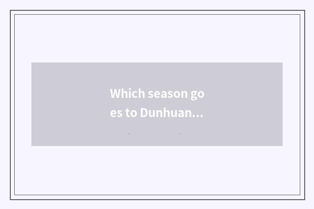 Which season goes to Dunhuang is travel first-class?