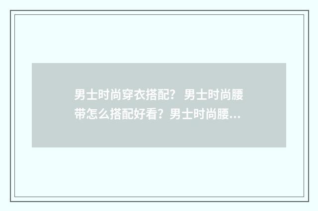 男士时尚穿衣搭配？ 男士时尚腰带怎么搭配好看？男士时尚腰带哪个牌子好？英文双语对照