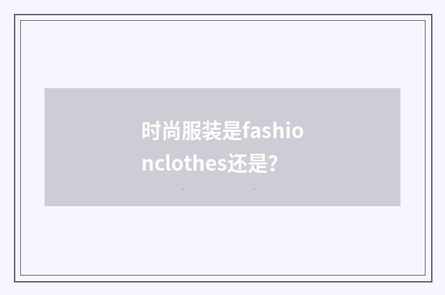时尚服装是fashionclothes还是？