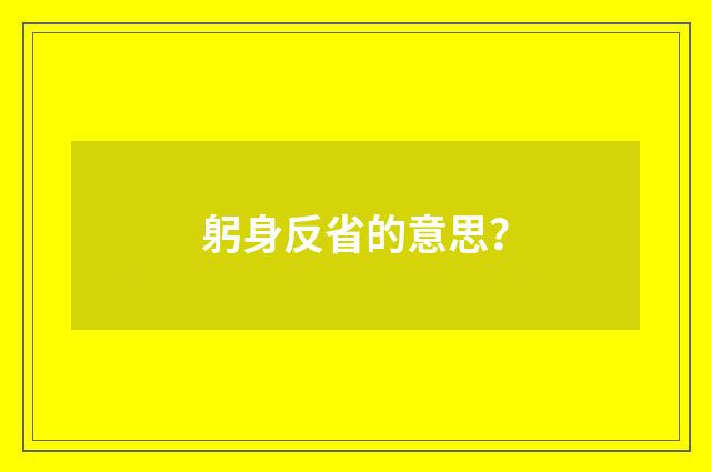 躬身反省的意思？