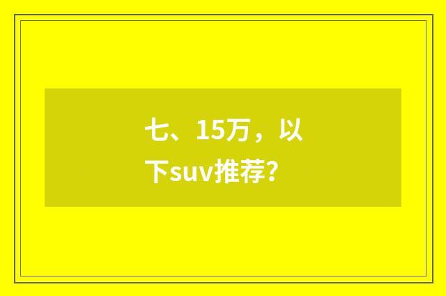 七、15万，以下suv推荐？