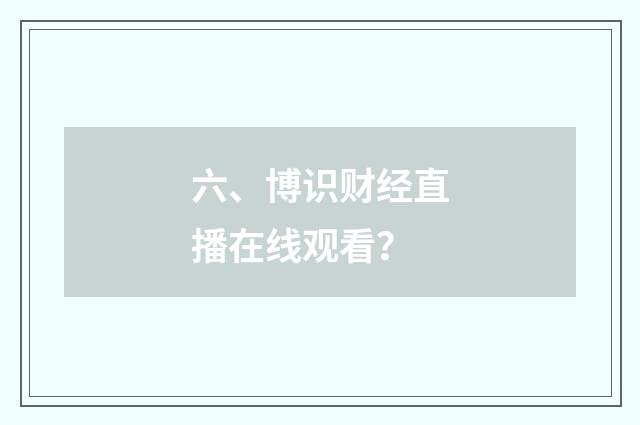 六、博识财经直播在线观看？