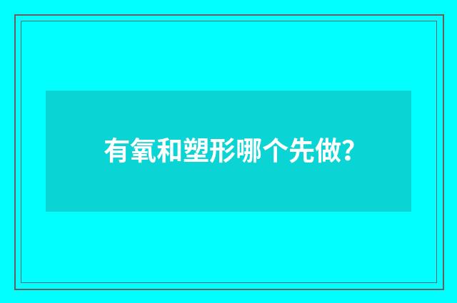 有氧和塑形哪个先做？