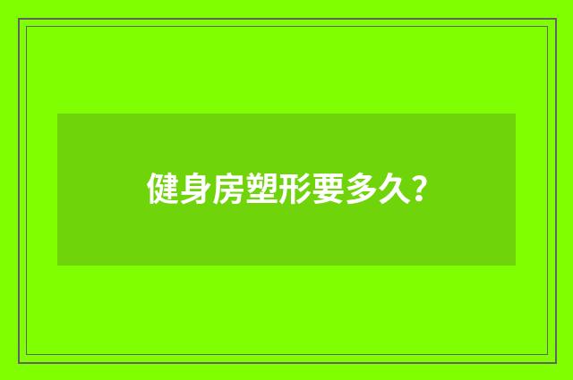 健身房塑形要多久？