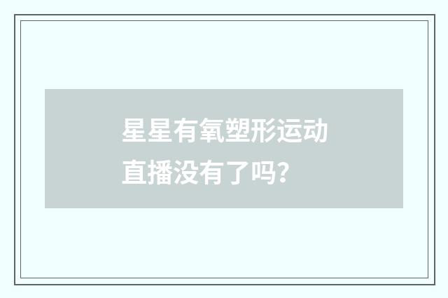 星星有氧塑形运动直播没有了吗？