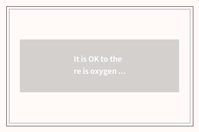 It is OK to there is oxygen model form?
