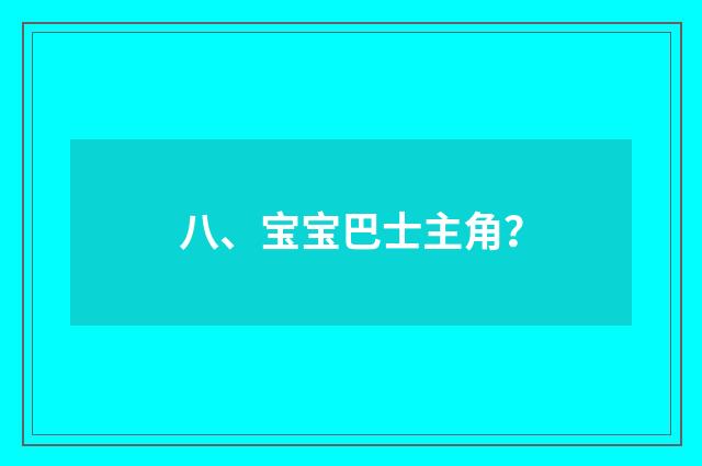 八、宝宝巴士主角?
